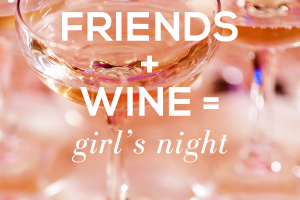 Friends + Wine = Girl’s Night!